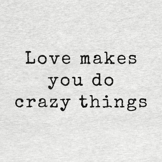 Love Makes You Do Crazy Things - Love Quotes by BloomingDiaries